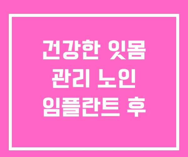 건강한 잇몸 관리 노인 임플란트 후