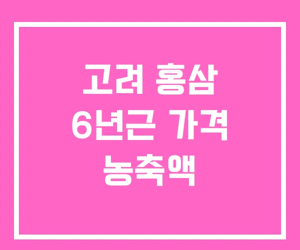 고려 홍삼 6년근 가격 농축액 고려 홍삼 6년근 가격 농축액