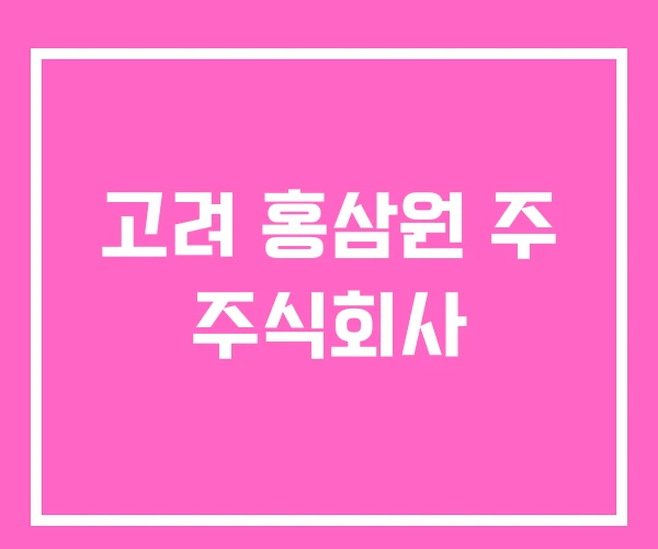 고려 홍삼원 주 주식회사 고려 홍삼원 주 주식회사
