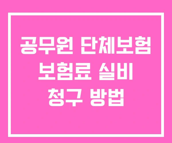 공무원 단체보험 보험료 실비 청구 방법