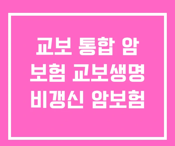 교보 통합 암 보험 교보생명 비갱신 암보험