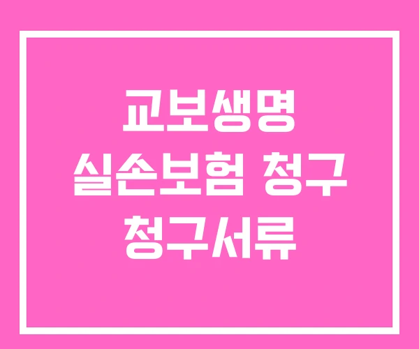 교보생명 실손보험 청구 청구서류 교보생명 실손보험 청구 청구서류