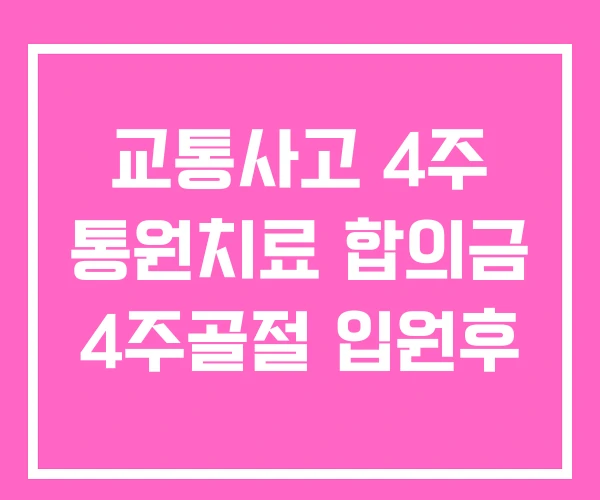 교통사고 4주 통원치료 합의금 4주골절 입원후