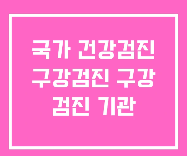 국가 건강검진 구강검진 구강 검진 기관 국가 건강검진 구강검진 구강 검진 기관