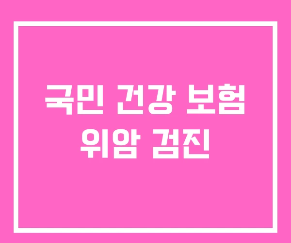 국민 건강 보험 위암 검진 국민 건강 보험 위암 검진