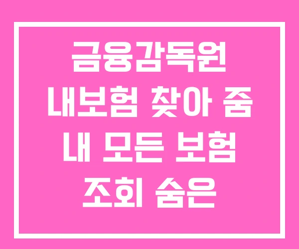 금융감독원 내보험 찾아 줌 내 모든 보험 조회 숨은 보험금