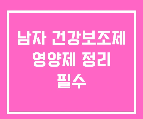 남자 건강보조제 영양제 정리 필수