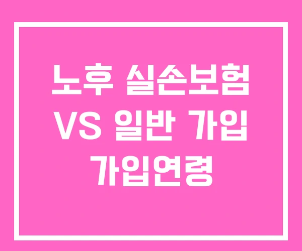 노후 실손보험 VS 일반 가입 가입연령