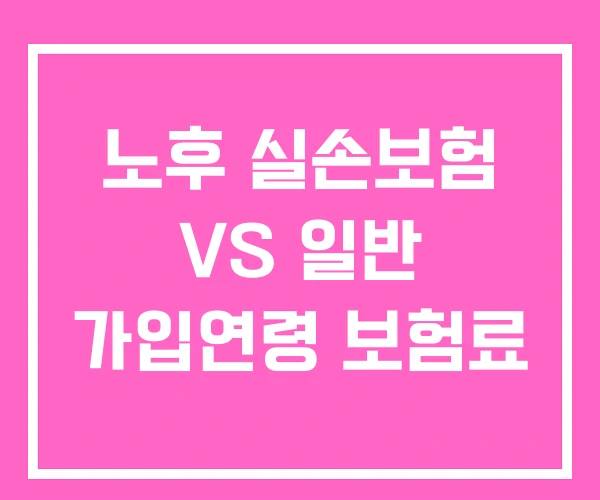 노후 실손보험 VS 일반 가입연령 보험료
