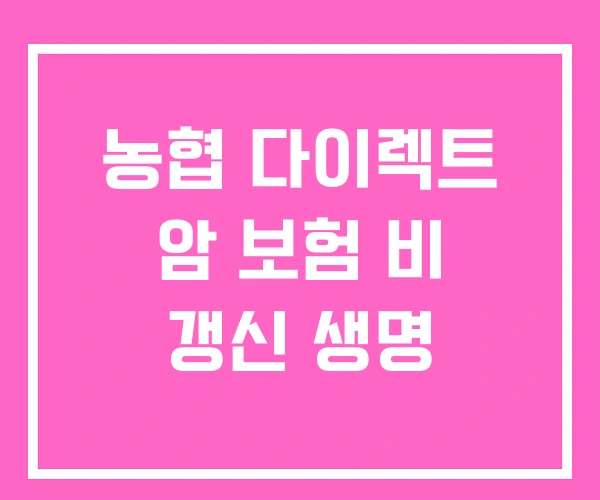 농협 다이렉트 암 보험 비 갱신 생명