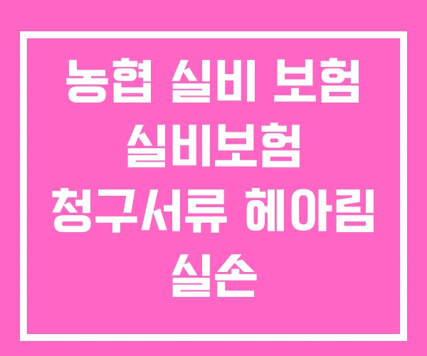 농협 실비 보험 실비보험 청구서류 헤아림 실손