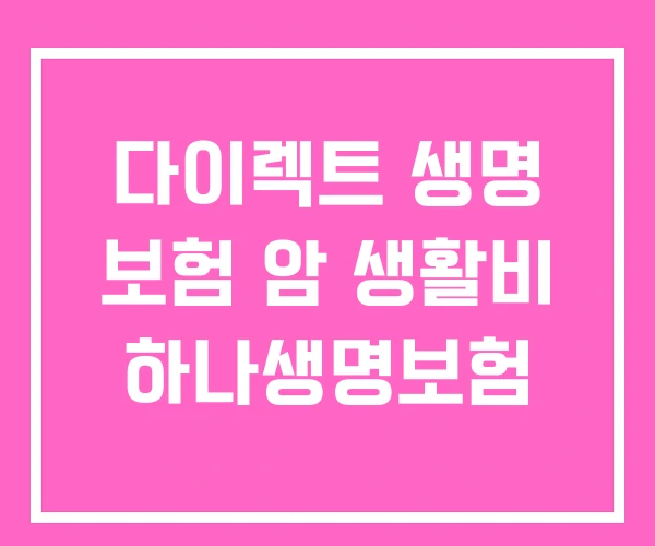 다이렉트 생명 보험 암 생활비 하나생명보험