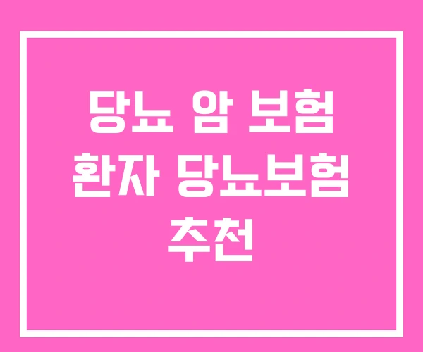 당뇨 암 보험 환자 당뇨보험 추천 당뇨 암 보험 환자 당뇨보험 추천