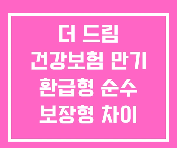 더 드림 건강보험 만기 환급형 순수 보장형 차이