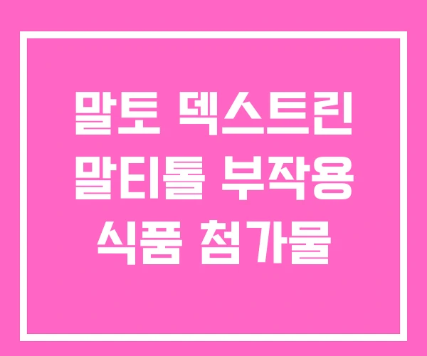 말토 덱스트린 말티톨 부작용 식품 첨가물