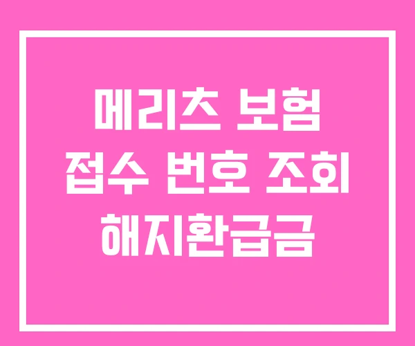 메리츠 보험 접수 번호 조회 해지환급금