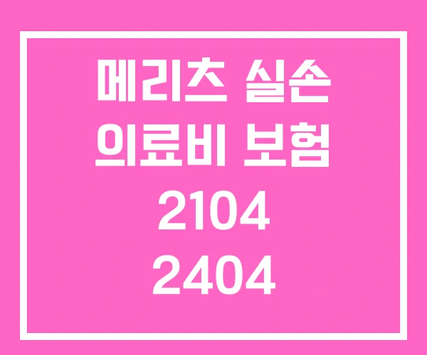메리츠 실손 의료비 보험 2104 2404 2504