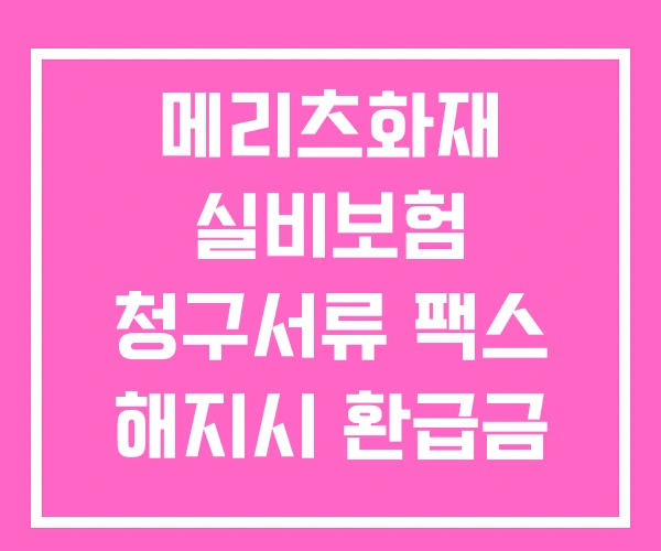 메리츠화재 실비보험 청구서류 팩스 해지시 환급금