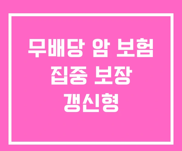 무배당 암 보험 집중 보장 갱신형