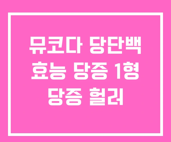 뮤코다 당단백 효능 당증 1형 당증 헐러