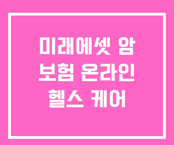 미래에셋 암 보험 온라인 헬스 케어 미래에셋 암 보험 온라인 헬스 케어