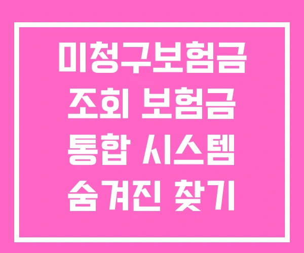 미청구보험금 조회 보험금 통합 시스템 숨겨진 찾기