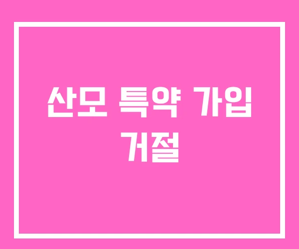 산모 특약 가입 거절