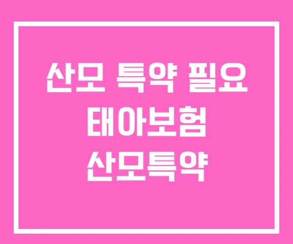 산모 특약 필요 태아보험 산모특약