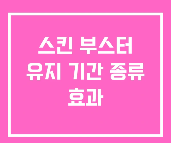 스킨 부스터 유지 기간 종류 효과