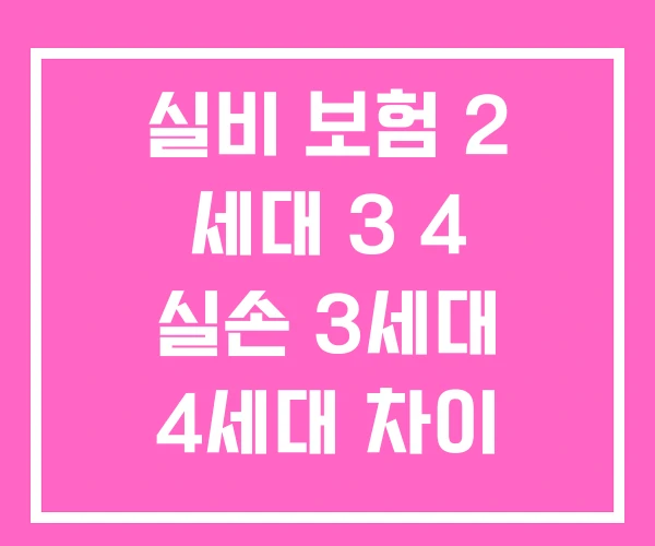 실비 보험 2 세대 3 4 실손 3세대 4세대 차이