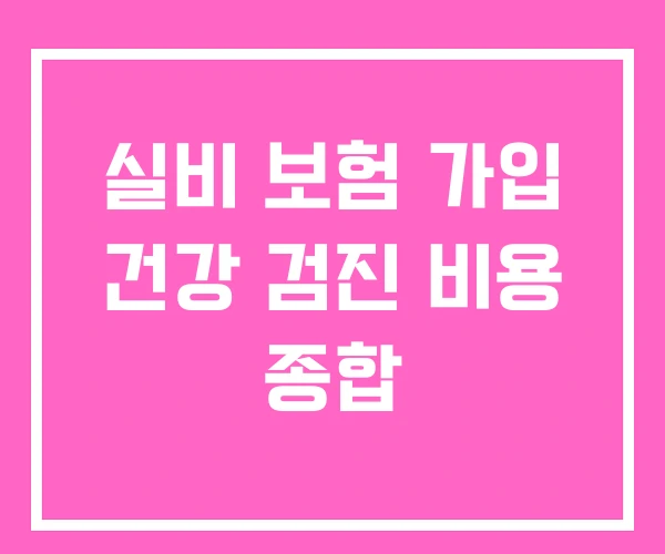 실비 보험 가입 건강 검진 비용 종합 실비 보험 가입 건강 검진 비용 종합