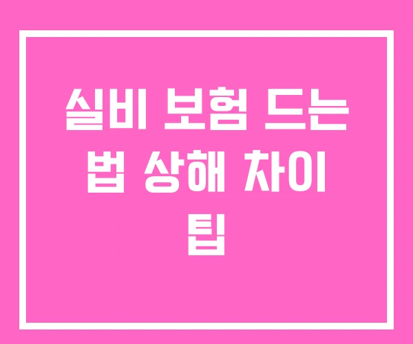 실비 보험 드는 법 상해 차이 팁 실비 보험 드는 법 상해 차이 팁
