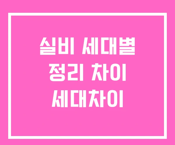 실비 세대별 정리 차이 세대차이