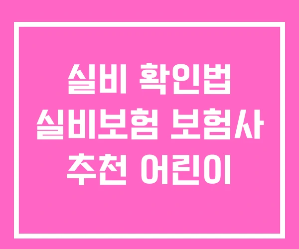 실비 확인법 실비보험 보험사 추천 어린이