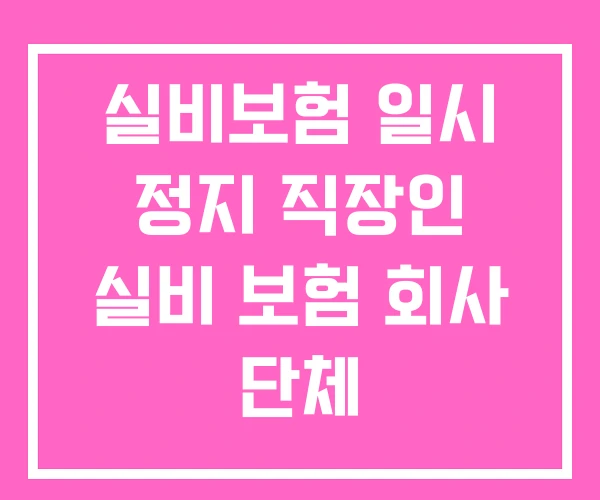 실비보험 일시 정지 직장인 실비 보험 회사 단체 실비보험 일시 정지 직장인 실비 보험 회사 단체