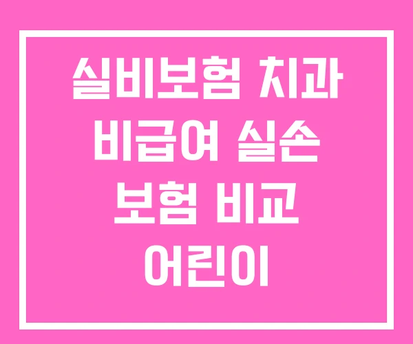 실비보험 치과 비급여 실손 보험 비교 어린이 비교사이트