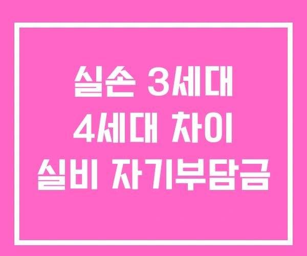 실손 3세대 4세대 차이 실비 자기부담금 실손 3세대 4세대 차이 실비 자기부담금