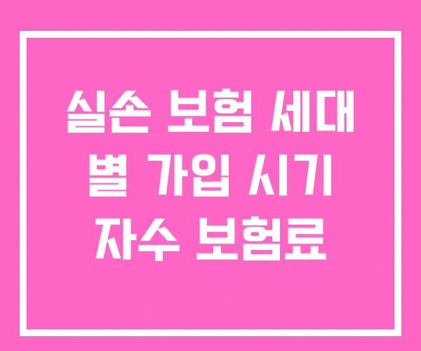 실손 보험 세대 별 가입 시기 자수 보험료 실손 보험 세대 별 가입 시기 자수 보험료