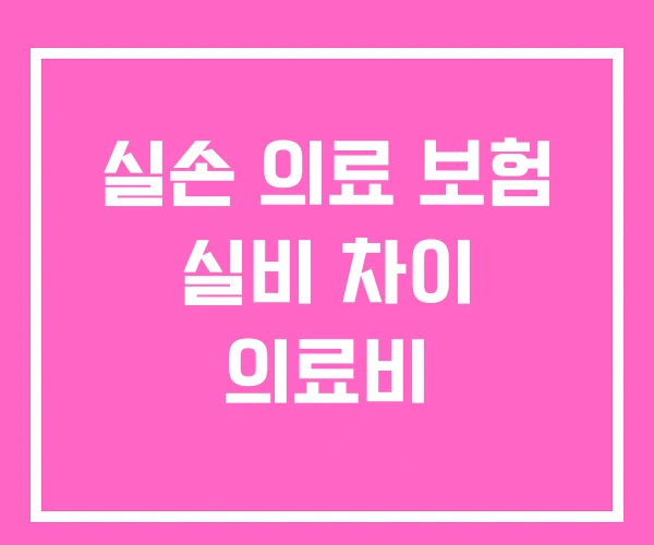 실손 의료 보험 실비 차이 의료비