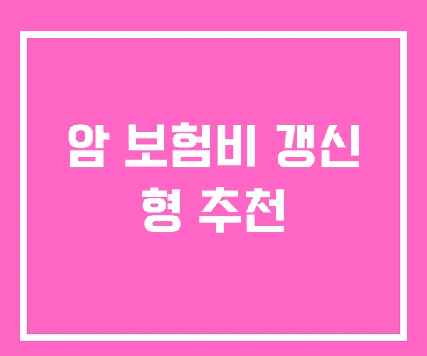 암 보험비 갱신 형 추천