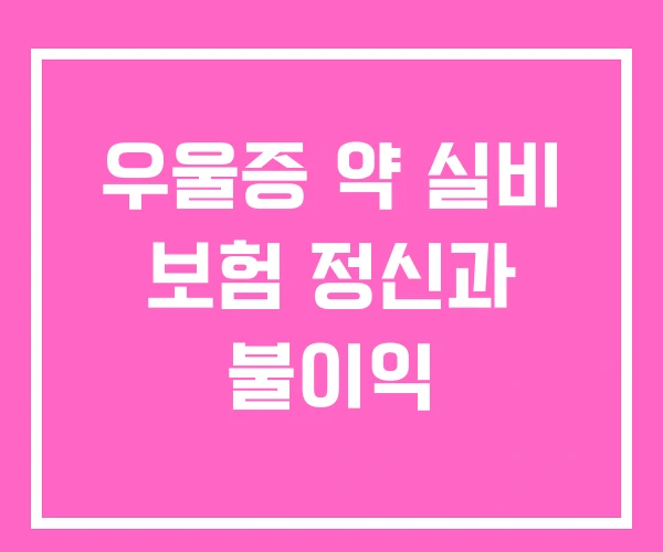 우울증 약 실비 보험 정신과 불이익