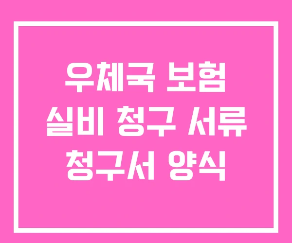 우체국 보험 실비 청구 서류 청구서 양식 우체국 보험 실비 청구 서류 청구서 양식