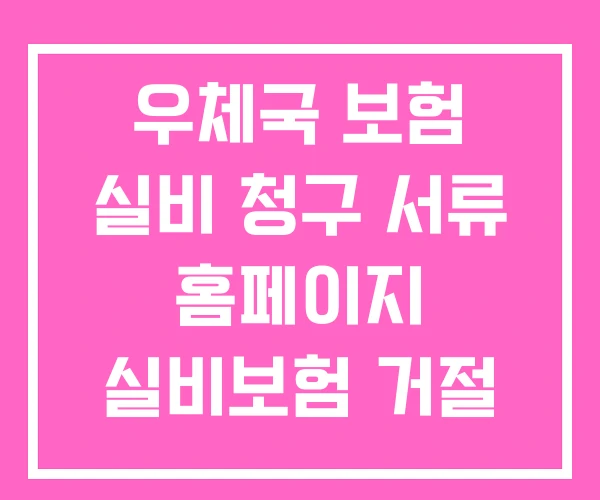 우체국 보험 실비 청구 서류 홈페이지 실비보험 거절