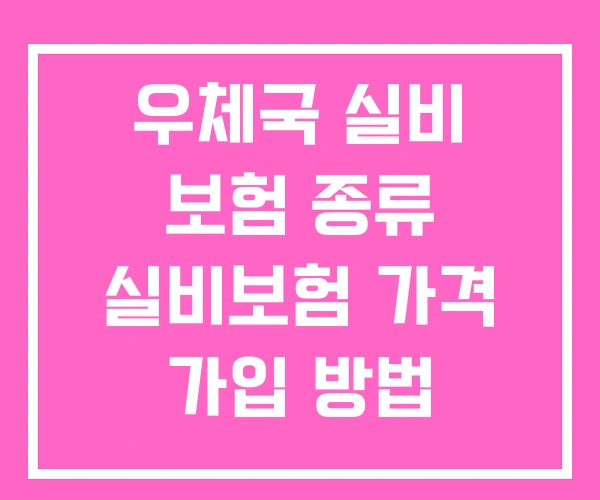 우체국 실비 보험 종류 실비보험 가격 가입 방법
