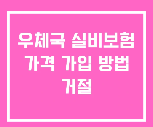 우체국 실비보험 가격 가입 방법 거절