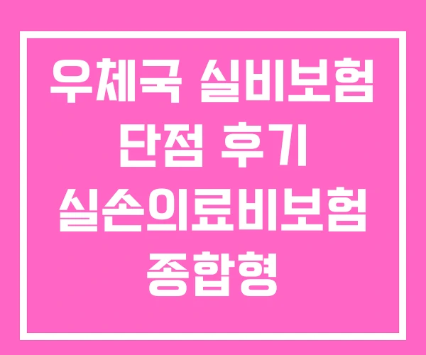 우체국 실비보험 단점 후기 실손의료비보험 종합형