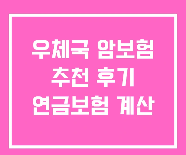 우체국 암보험 추천 후기 연금보험 계산 우체국 암보험 추천 후기 연금보험 계산