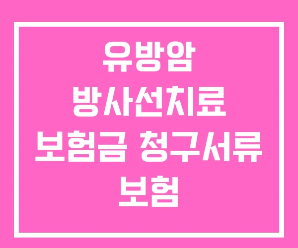 유방암 방사선치료 보험금 청구서류 보험