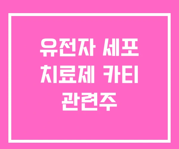 유전자 세포 치료제 카티 관련주