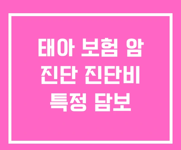 태아 보험 암 진단 진단비 특정 담보